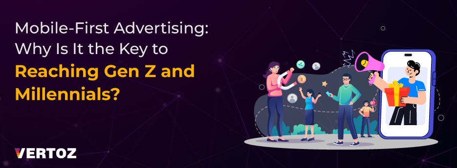 Mobile-First Advertising: Why It’s the Key to Reaching Gen Z and Millennials?